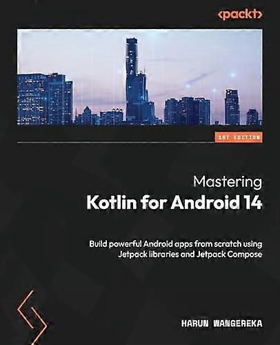 Mastering Kotlin for Android 14: Build powerful Android apps from scratch using Jetpack libraries and Jetpack Compose