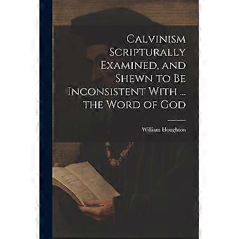 Calvinism Scripturally Examined And Shewn To Be Inconsistent With. The Word - William Houghton - Paperback - en Book