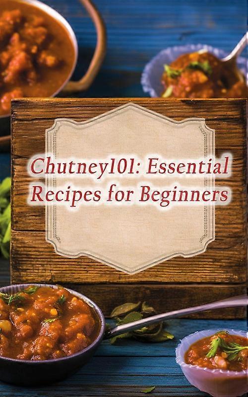 Chutney101 Essential Recipes For Beginners