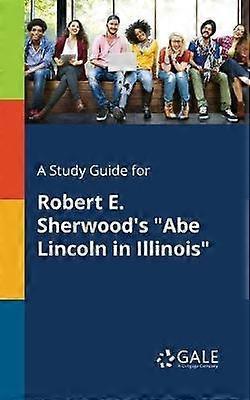 A Study Guide for Robert E. Sherwood's "Abe Lincoln in Illinois"