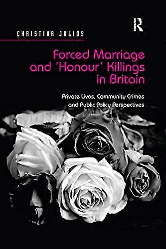 Forced Marriage and Honour Killings in Britain: Private Lives Community Crimes and Public Policy Perspectives