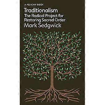 Traditionalism: Det radikala projektet för att återställa helig ordning (Pelikanböcker)