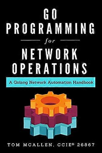Go Programming for Network Operations: A Golang Network Automation Handbook