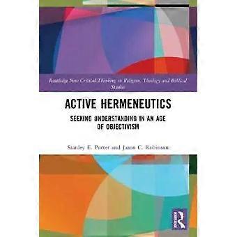Active Hermeneutics Seeking Understanding In An Age Of Objectivism - Stanley E. Porter