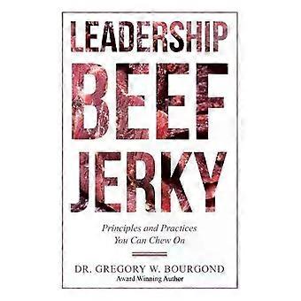 Leadership Beef Jerky Principles And Practices You Can Chew On - Dr. Gregory W. Bourgond
