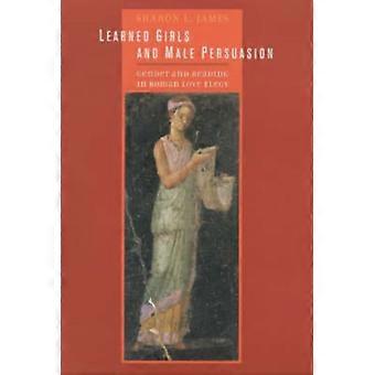 Learned Girls And Male Persuasion Gender And Reading In Roman Love Elegy - Sharon Lynn James