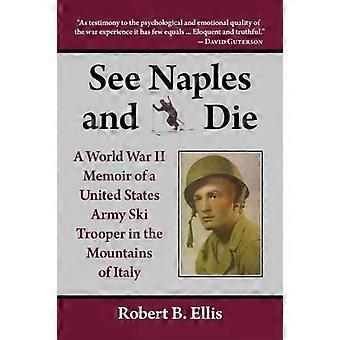 See Naples And Die A World War Ii Memoir Of A United States Army Ski Trooper In - Robert B. Ellis