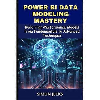 Power BI Data Modeling Mastery - Byg højtydende modeller fra grundlæggende til avancerede teknikker, en komplet guide til begyndere og erfarne brugere