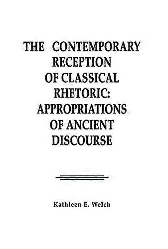 The Contemporary Reception of Classical Rhetoric: Appropriations of Ancient Discourse