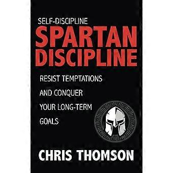 Zelfdiscipline: Spartaanse discipline: weersta verleidingen en overwin je long-te