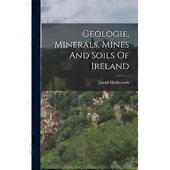 Geologie Minerals Mines And Soils Of Ireland - Joseph Holdsworth - Hardcover - English Book - History