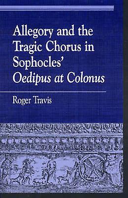 Allegory And The Tragic Chorus In Sophocles Oedipus At Colonus by Roger Travis Paperback Book