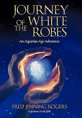 Journey of the White Robes An Aquarian Age Adventure