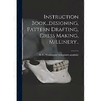 Instruction book...designing, pattern drafting, dress making, millinery..