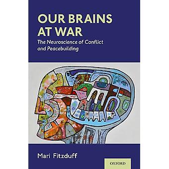 Our Brains At War The Neuroscience Of Conflict And Peacebuilding - Fitzduff, Mari