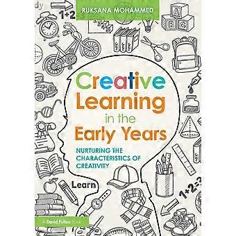 Creative Learning In The Early Years Nurturing The Characteristics Of Creativity - Ruksana Mohammed