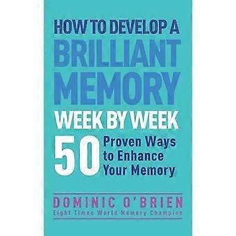 Cómo desarrollar una memoria brillante semana por semana: 50 formas comprobadas para mejorar sus habilidades de memoria