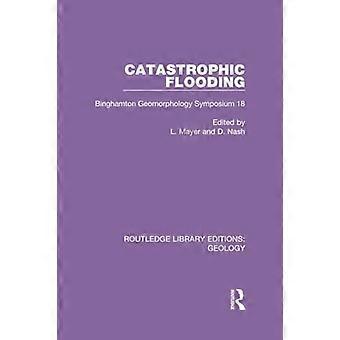 Inondazioni catastrofiche: Simposio di geomorfologia di Binghamton 18 (Routledge Library Editions: Geology)