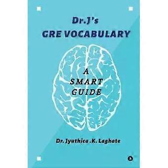 Dr.j's Gre Vocabulary A Smart Guide - Dr.Jyuthica.K. Laghate