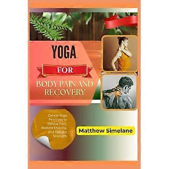 Yoga gegen Körperschmerzen und zur Regeneration: Sanfte Yoga-Übungen zur Linderung von Schmerzen, Wiederherstellung der Beweglichkeit und Stärkung der Muskulatur