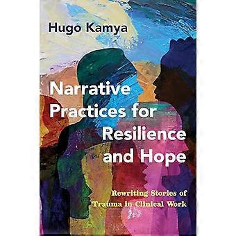 Narrative Practices for Resilience and Hope Rewriting Stories of Trauma in Clinical Work