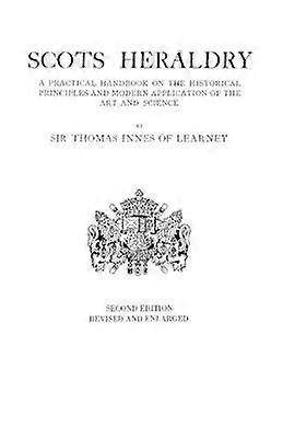 Scots Heraldry a Practical Handbook on the Historical Principles and Modern Application of the Art and Science