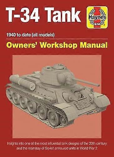 T 34 Tank Owners Workshop Manual: Insights into one of the most influential tank designs of the 20th century and the mainstay of Soviet armoured uni