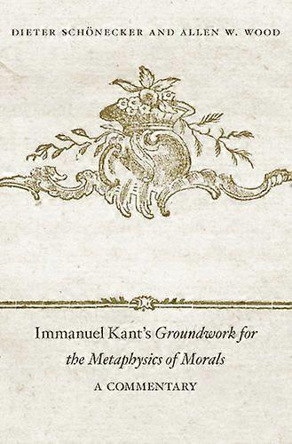 Immanuel Kants Groundwork for the Metaphysics of Morals: A Commentary