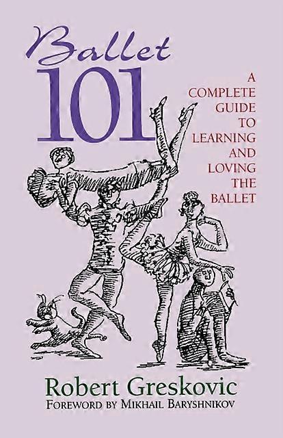 Ballet 101 A Complete Guide To Learning And Loving The Ballet - Robert Greskovic
