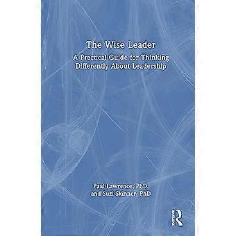 The Wise Leader A Practical Guide for Thinking Differently About Leadership