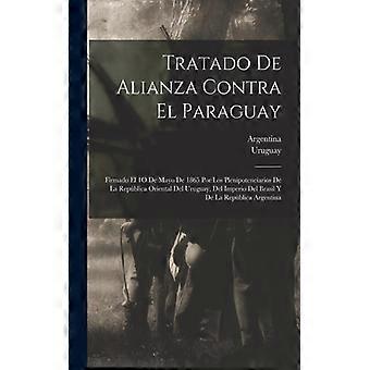 Tratado De Alianza Contra El Paraguay Firmado El 1o De Mayo De 1865 Por Los Plen - Creative Media Partners LLC - Paperback - English Book - History