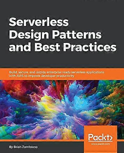 Serverless Design Patterns  - and Best Practices: Build,  - secure, and deploy  - enterprise ready serverless  - applications with AWS to  - improve d