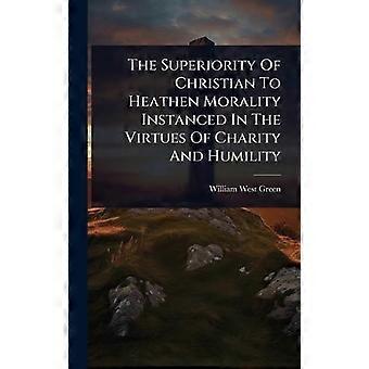 The Superiority Of Christian To Heathen Morality Instanced In The Virtues Of Cha - William West Green - Hardcover - en Book