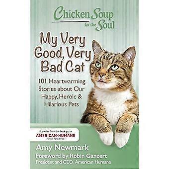 Chicken Soup for the Soul My Very Good Very Bad Cat 101 Heartwarming Stories about Our Happy Heroic & Hilarious Pets