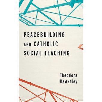 Peacebuilding And Catholic Social Teaching - Theodora Hawksley