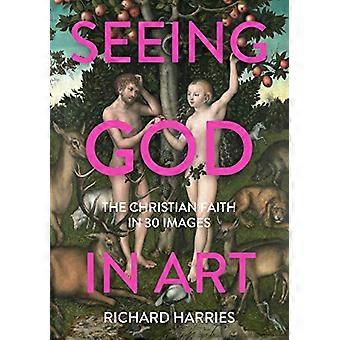 Seeing God in Art The Christian Faith in 30 Masterpieces