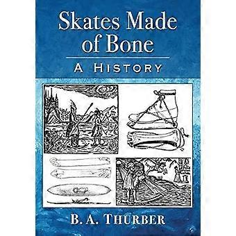 Skates Made Of Bone A History - B.A. Thurber