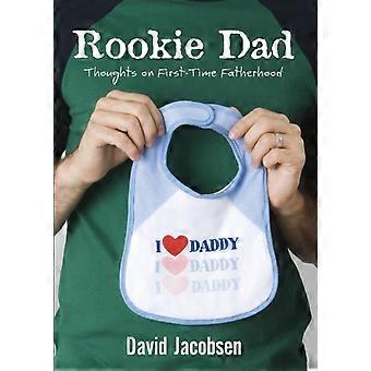 The Rookie Dad Thoughts On First-time Fatherhood - David Jacobsen