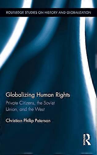 Globalizing Human Rights: Private Citizens the Soviet Union and the West