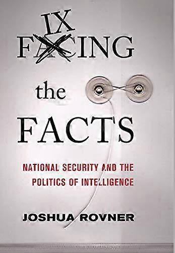 Fixing the Facts: National Security and the Politics of Intelligence