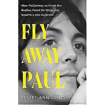 Fly Away Paul : L’histoire extraordinaire de la façon dont Paul McCartney a survécu aux Beatles et a trouvé ses ailes