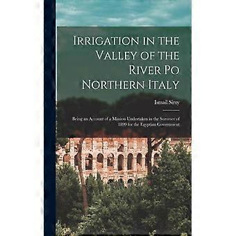 Irrigation In The Valley Of The River Po Northern Italy Being An Account Of A Mi - Ismail Sirry - Paperback - English Book - History
