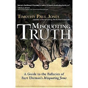 Misquoting Truth A Guide To The Fallacies Of Bart Ehrman's Misquoting Jesus - Timothy Paul Jones - Paperback - en Book