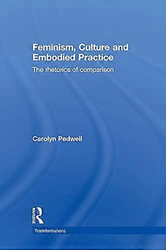 Feminism Culture and Embodied Practice: The Rhetorics of Comparison
