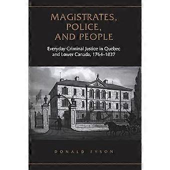 Magistrates Police and People Everyday Criminal Justice in Quebec and Lower Canada 1764 1837