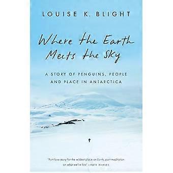 Where the Earth Meets the Sky A Story of Penguins People and Place in Antarctica