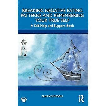 Breaking Negative Eating Patterns and Remembering Your True Self A Self Help and Support Book