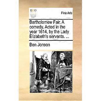 La Fiera di Bartolomeo. Una commedia. Rappresentata nell'anno 1614 da Lady Elizabeths Ser.