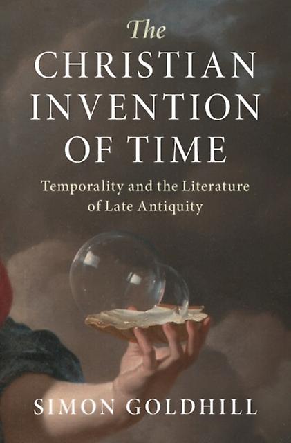 The Christian Invention Of Time by Simon University of Cambridge Goldhill Hardback Book