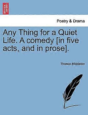 Any Thing for a Quiet Life A comedy in five acts and in prose